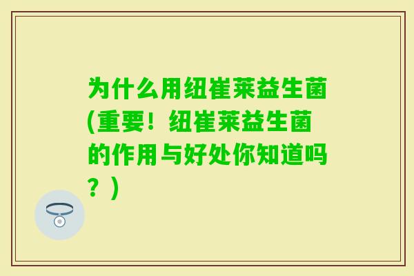 为什么用纽崔莱益生菌(重要！纽崔莱益生菌的作用与好处你知道吗？)