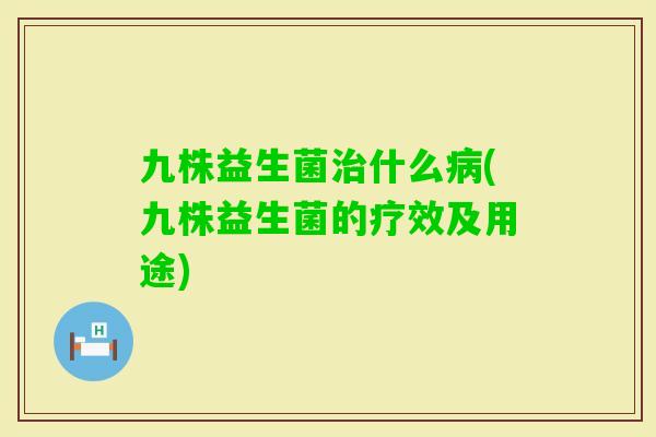 九株益生菌什么(九株益生菌的疗效及用途)