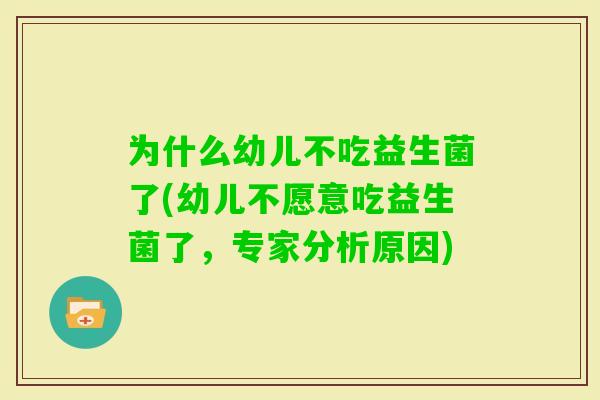 为什么幼儿不吃益生菌了(幼儿不愿意吃益生菌了，专家分析原因)