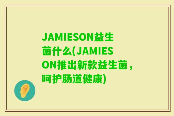 JAMIESON益生菌什么(JAMIESON推出新款益生菌，呵护肠道健康)