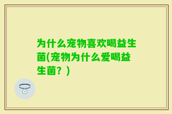 为什么宠物喜欢喝益生菌(宠物为什么爱喝益生菌？)