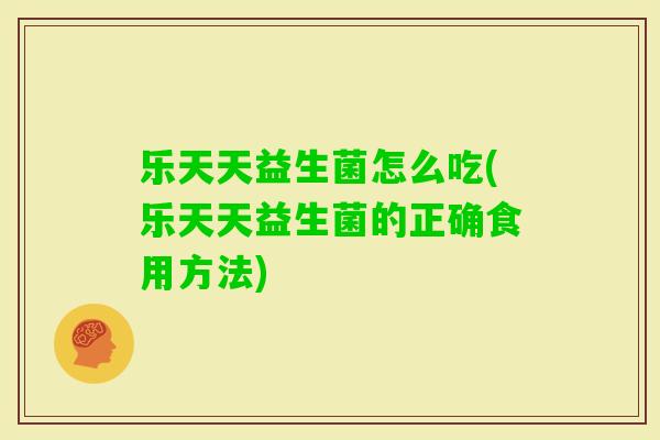 乐天天益生菌怎么吃(乐天天益生菌的正确食用方法)