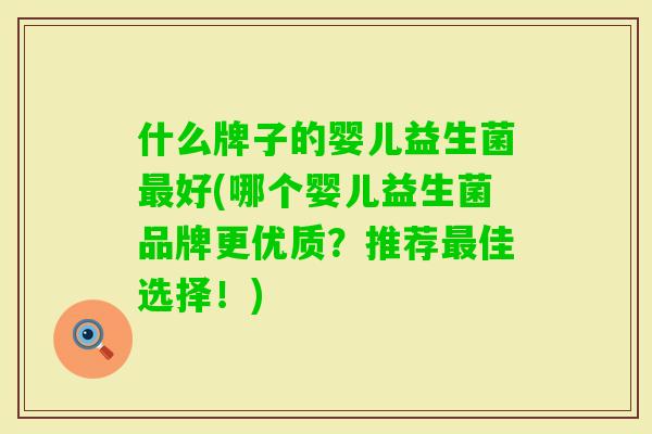 什么牌子的婴儿益生菌好(哪个婴儿益生菌品牌更优质？推荐佳选择！)