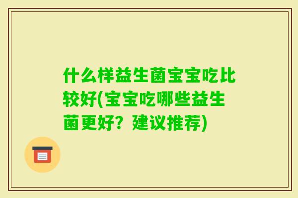 什么样益生菌宝宝吃比较好(宝宝吃哪些益生菌更好？建议推荐)