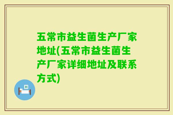 五常市益生菌生产厂家地址(五常市益生菌生产厂家详细地址及联系方式)