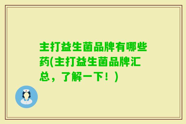 主打益生菌品牌有哪些药(主打益生菌品牌汇总，了解一下！)