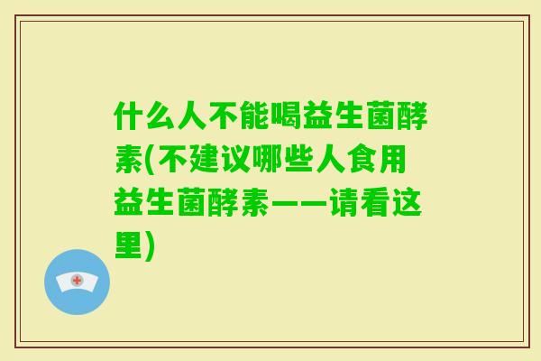 什么人不能喝益生菌酵素(不建议哪些人食用益生菌酵素——请看这里)