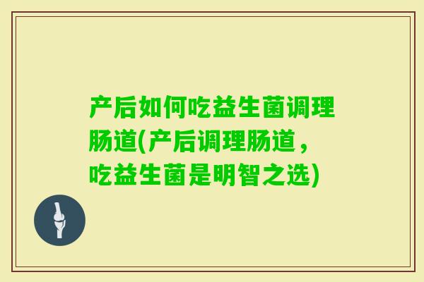 产后如何吃益生菌调理肠道(产后调理肠道，吃益生菌是明智之选)