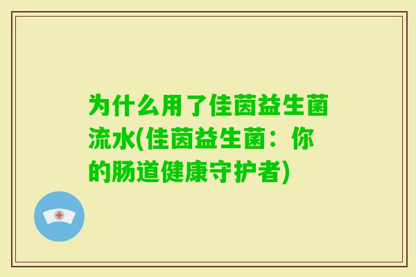 为什么用了佳茵益生菌流水(佳茵益生菌：你的肠道健康守护者)