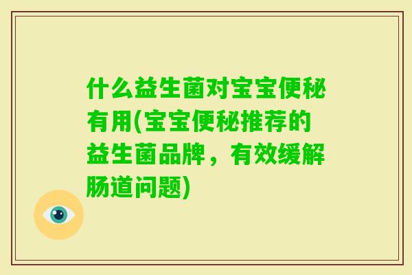 什么益生菌对宝宝有用(宝宝推荐的益生菌品牌，有效缓解肠道问题)