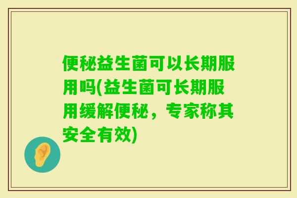 益生菌可以长期服用吗(益生菌可长期服用缓解，专家称其安全有效)