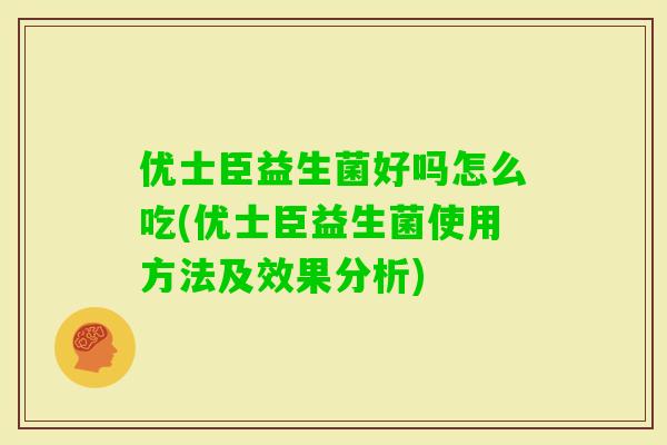 优士臣益生菌好吗怎么吃(优士臣益生菌使用方法及效果分析)