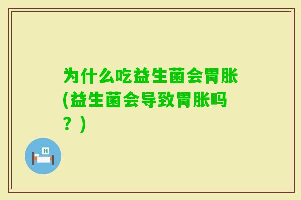 为什么吃益生菌会胃胀(益生菌会导致胃胀吗？)