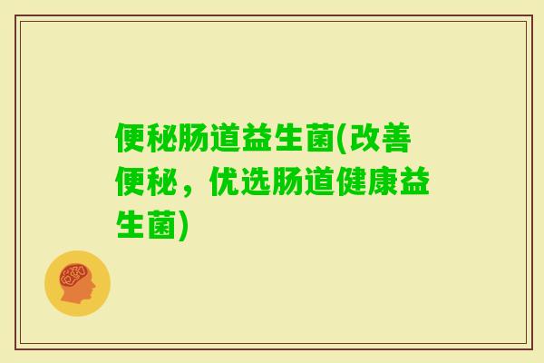 肠道益生菌(改善，优选肠道健康益生菌)