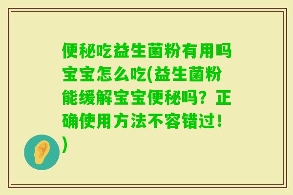 吃益生菌粉有用吗宝宝怎么吃(益生菌粉能缓解宝宝吗？正确使用方法不容错过！)