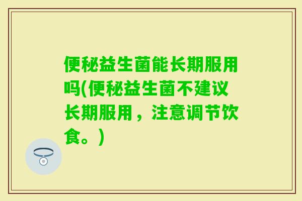 益生菌能长期服用吗(益生菌不建议长期服用，注意调节饮食。)