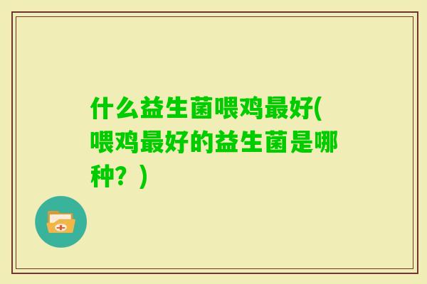 什么益生菌喂鸡好(喂鸡好的益生菌是哪种？)
