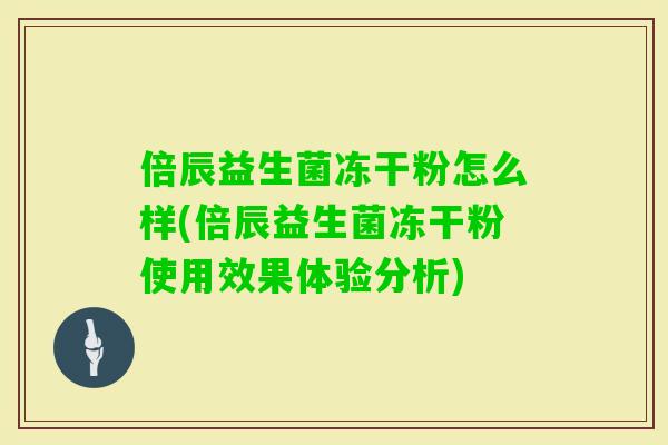 倍辰益生菌冻干粉怎么样(倍辰益生菌冻干粉使用效果体验分析)