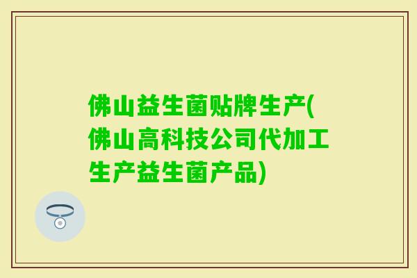佛山益生菌贴牌生产(佛山高科技公司代加工生产益生菌产品)
