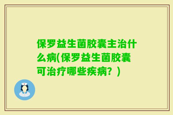 保罗益生菌胶囊主什么(保罗益生菌胶囊可哪些？)