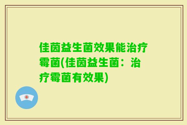 佳茵益生菌效果能霉菌(佳茵益生菌：霉菌有效果)
