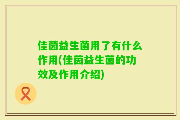 佳茵益生菌用了有什么作用(佳茵益生菌的功效及作用介绍)