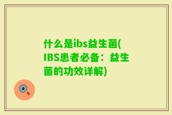 什么是ibs益生菌(IBS患者必备：益生菌的功效详解)