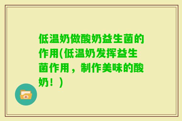 低温奶做酸奶益生菌的作用(低温奶发挥益生菌作用，制作美味的酸奶！)