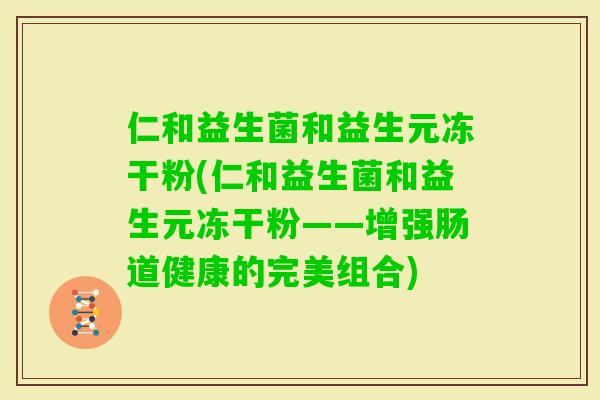 仁和益生菌和益生元冻干粉(仁和益生菌和益生元冻干粉——增强肠道健康的完美组合)