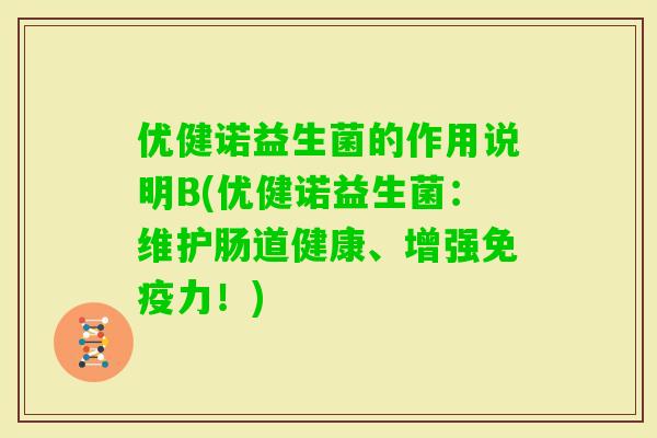 优健诺益生菌的作用说明B(优健诺益生菌：维护肠道健康、增强力！)