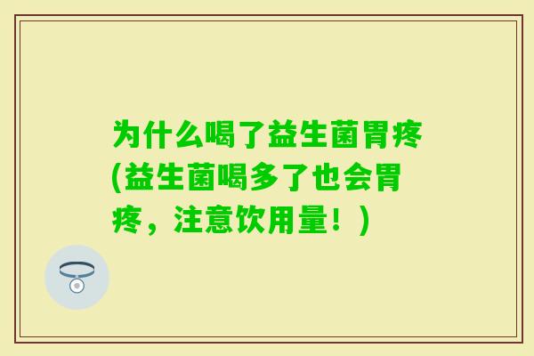 为什么喝了益生菌胃疼(益生菌喝多了也会胃疼，注意饮用量！)