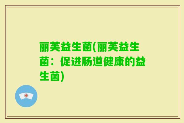 丽芙益生菌(丽芙益生菌：促进肠道健康的益生菌)
