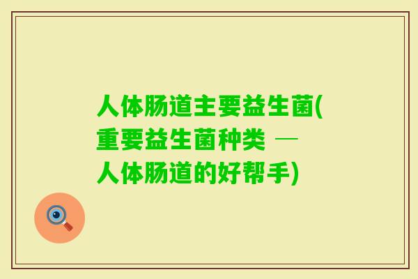 人体肠道主要益生菌(重要益生菌种类 ─ 人体肠道的好帮手)