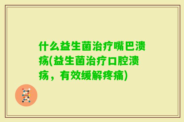 什么益生菌嘴巴溃疡(益生菌，有效缓解)