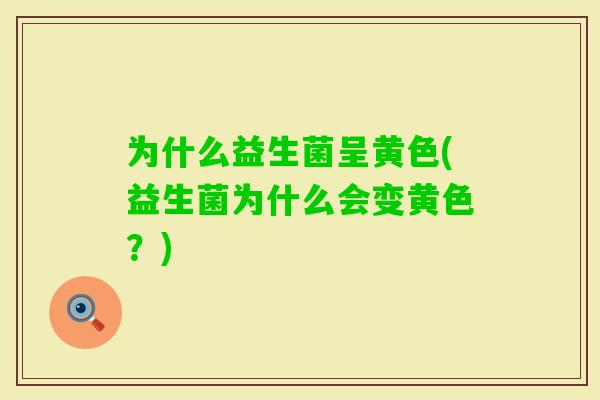 为什么益生菌呈黄色(益生菌为什么会变黄色？)