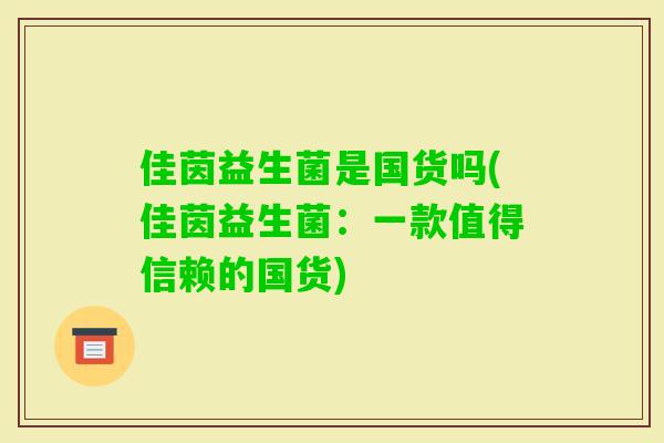 佳茵益生菌是国货吗(佳茵益生菌：一款值得信赖的国货)