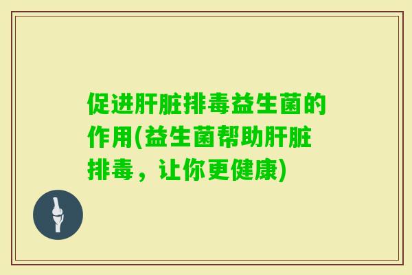 促进益生菌的作用(益生菌帮助，让你更健康)