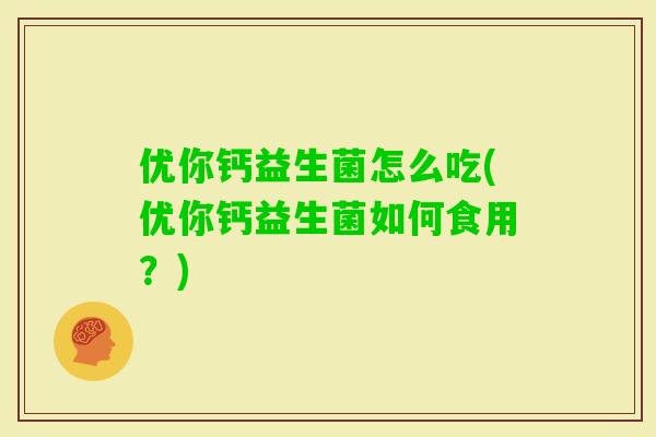 优你钙益生菌怎么吃(优你钙益生菌如何食用？)