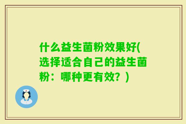 什么益生菌粉效果好(选择适合自己的益生菌粉：哪种更有效？)