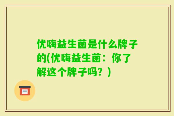 优嗨益生菌是什么牌子的(优嗨益生菌：你了解这个牌子吗？)