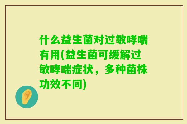 什么益生菌对有用(益生菌可缓解症状，多种菌株功效不同)