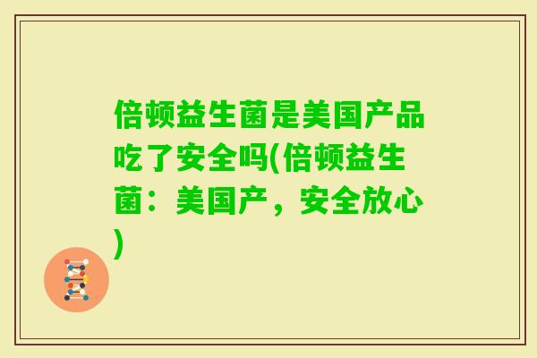 倍顿益生菌是美国产品吃了安全吗(倍顿益生菌：美国产，安全放心)