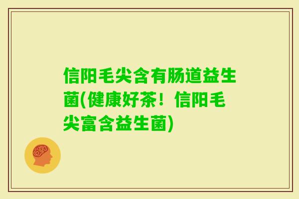 信阳毛尖含有肠道益生菌(健康好茶！信阳毛尖富含益生菌)