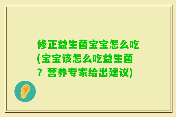 修正益生菌宝宝怎么吃(宝宝该怎么吃益生菌？营养专家给出建议)