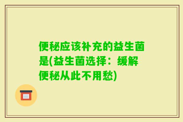 应该补充的益生菌是(益生菌选择：缓解从此不用愁)