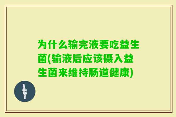 为什么输完液要吃益生菌(输液后应该摄入益生菌来维持肠道健康)