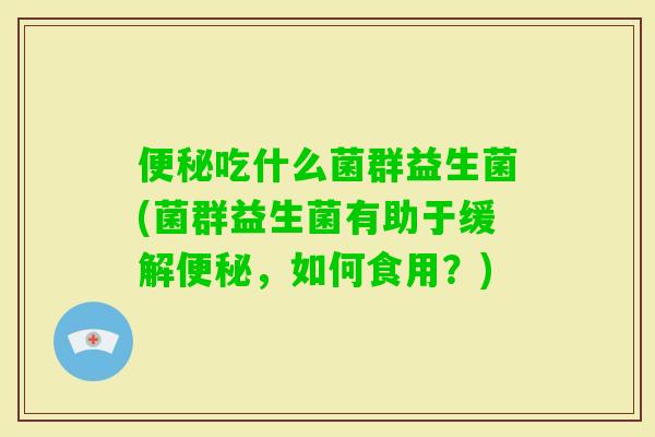 吃什么菌群益生菌(菌群益生菌有助于缓解，如何食用？)