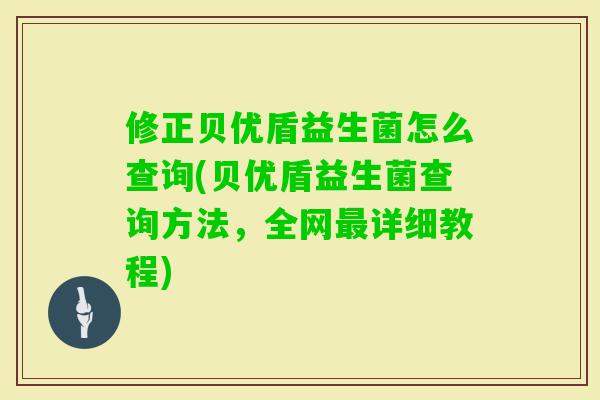 修正贝优盾益生菌怎么查询(贝优盾益生菌查询方法，全网详细教程)