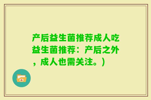 产后益生菌推荐成人吃益生菌推荐：产后之外，成人也需关注。)