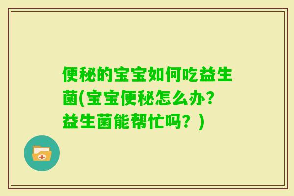 的宝宝如何吃益生菌(宝宝怎么办？益生菌能帮忙吗？)
